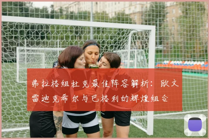 弗拉格组杜克最佳阵容解析：欧文雷迪克希尔与巴格利的辉煌组合