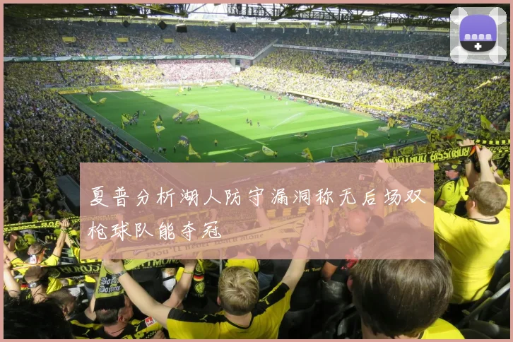 夏普分析湖人防守漏洞称无后场双枪球队能夺冠