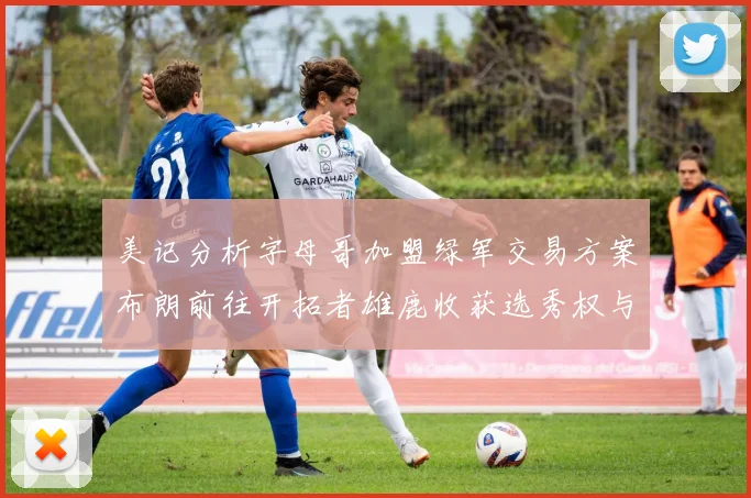 美记分析字母哥加盟绿军交易方案布朗前往开拓者雄鹿收获选秀权与年轻球员