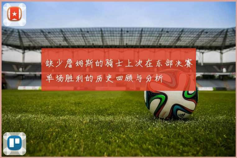缺少詹姆斯的骑士上次在东部决赛单场胜利的历史回顾与分析