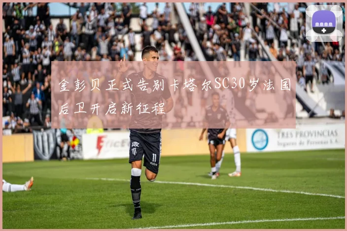 金彭贝正式告别卡塔尔SC30岁法国后卫开启新征程