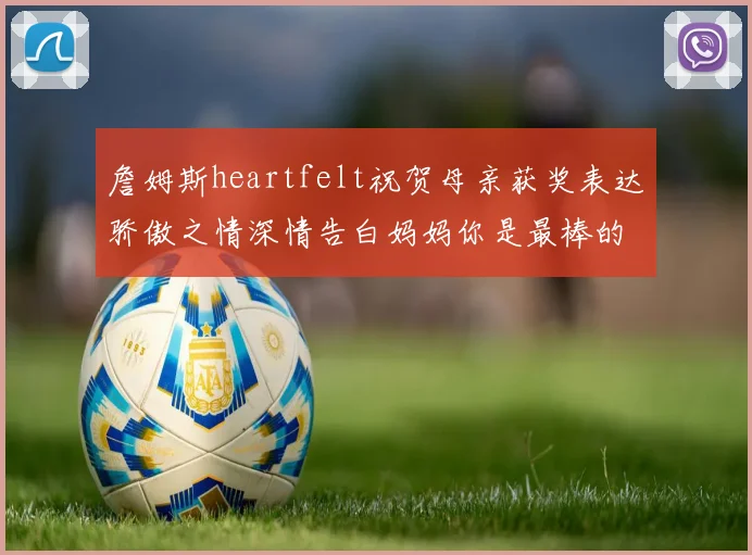 詹姆斯heartfelt祝贺母亲获奖表达骄傲之情深情告白妈妈你是最棒的我爱你