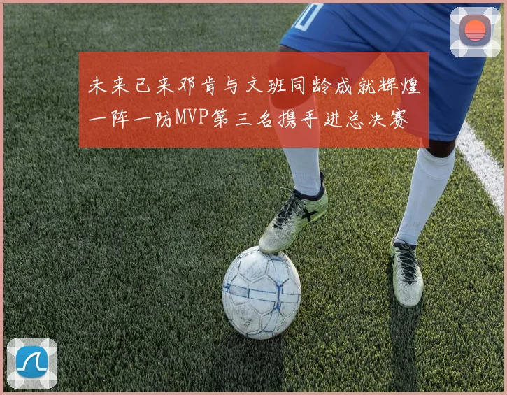 未来已来邓肯与文班同龄成就辉煌一阵一防MVP第三名携手进总决赛