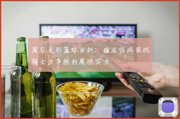 周日竞彩篮球分析：猛龙伤病困扰骑士力争胜利展现实力
