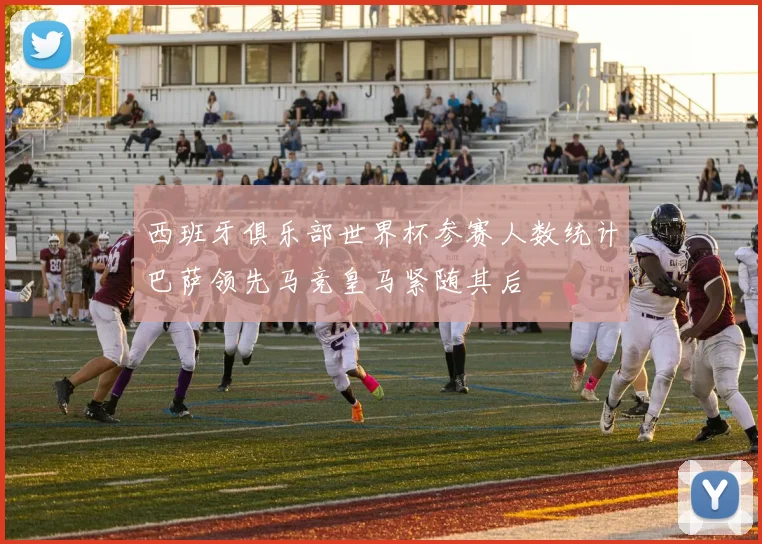 西班牙俱乐部世界杯参赛人数统计巴萨领先马竞皇马紧随其后