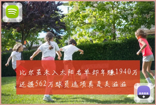 比尔虽未入太阳名单却年赚1940万还握562万球员选项真是美滋滋