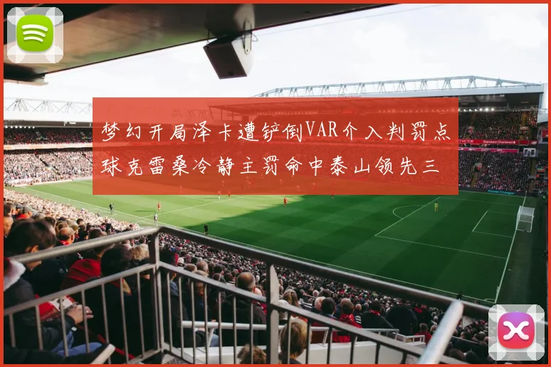 梦幻开局泽卡遭铲倒VAR介入判罚点球克雷桑冷静主罚命中泰山领先三镇