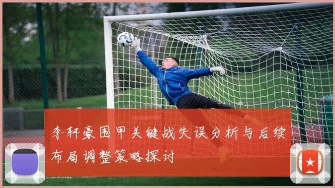 李轩豪围甲关键战失误分析与后续布局调整策略探讨
