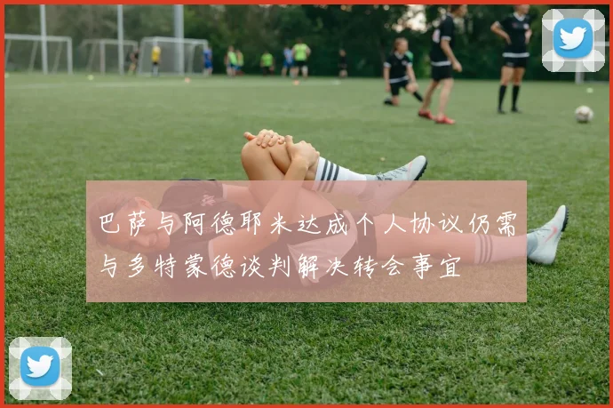 巴萨与阿德耶米达成个人协议仍需与多特蒙德谈判解决转会事宜