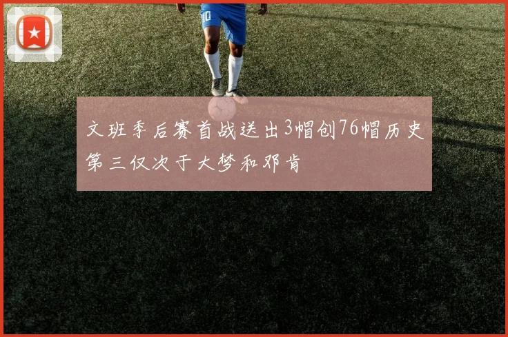 文班季后赛首战送出3帽创76帽历史第三仅次于大梦和邓肯
